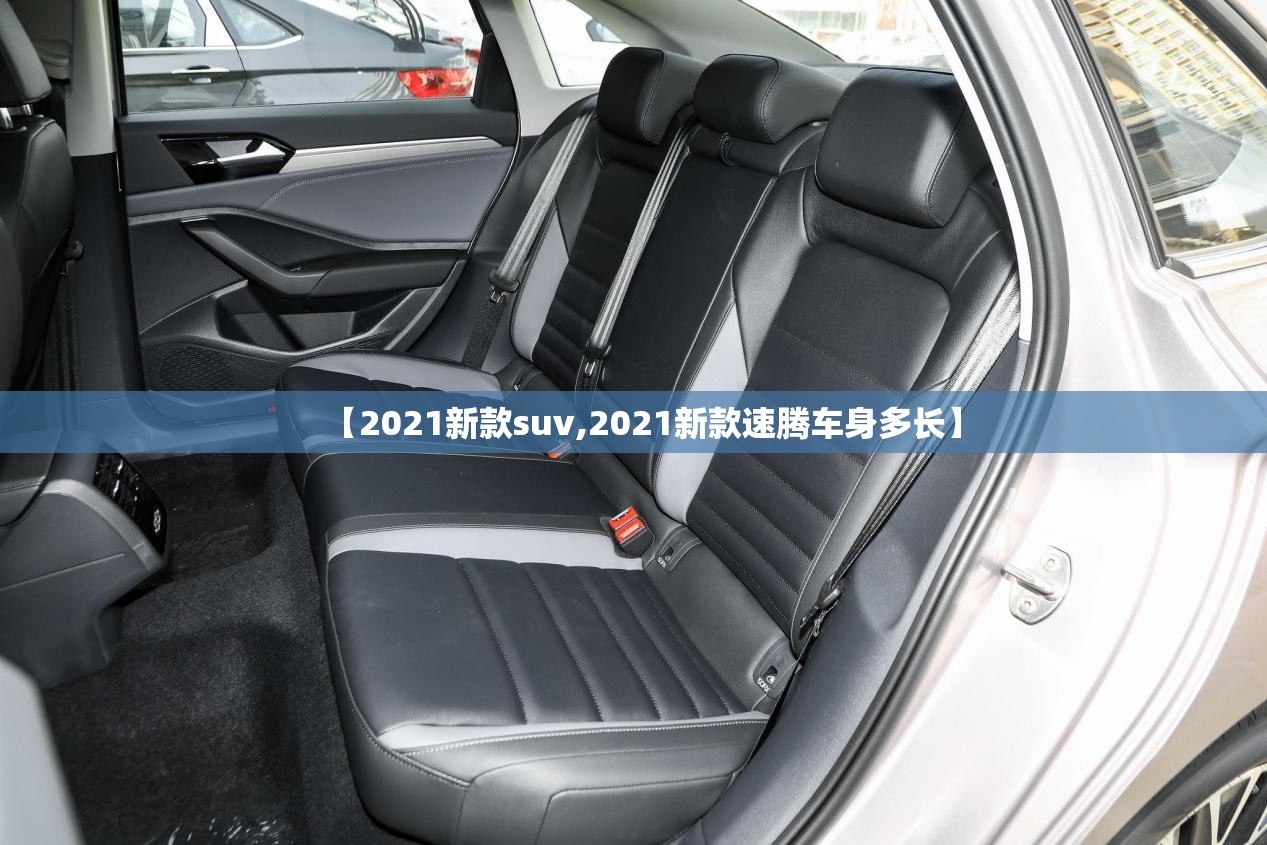【2021新款suv,2021新款速腾车身多长】 【2021新款suv,2021新款速腾车身多长】