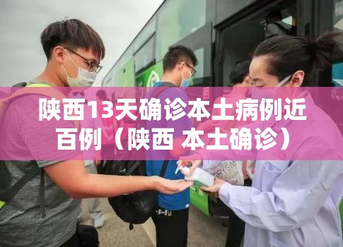 陕西13天确诊本土病例近百例(陕西 本土确诊) 陕西13天确诊本土病例近百例(陕西 本土确诊)