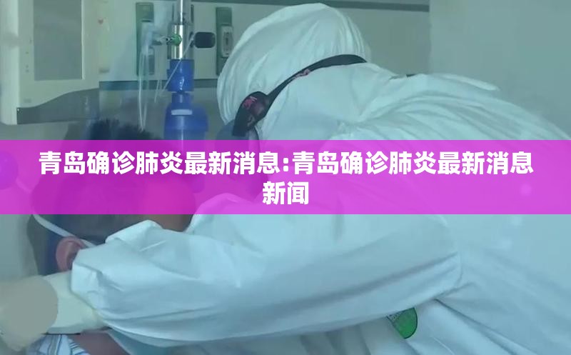 青岛确诊肺炎最新消息:青岛确诊肺炎最新消息新闻 青岛确诊肺炎最新消息:青岛确诊肺炎最新消息新闻
