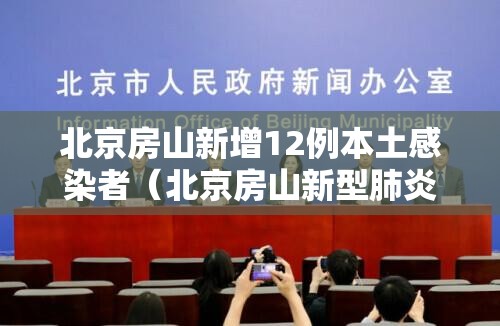 北京房山新增12例本土感染者(北京房山新型肺炎确诊2例) 北京房山新增12例本土感染者(北京房山新型肺炎确诊2例)