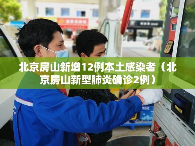 北京房山新增12例本土感染者(北京房山新型肺炎确诊2例) 北京房山新增12例本土感染者(北京房山新型肺炎确诊2例)