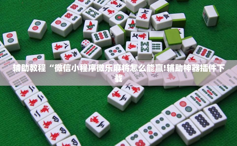 辅助教程“微信小程序微乐麻将怎么能赢!辅助神器插件下载 辅助教程“微信小程序微乐麻将怎么能赢!辅助神器插件下载