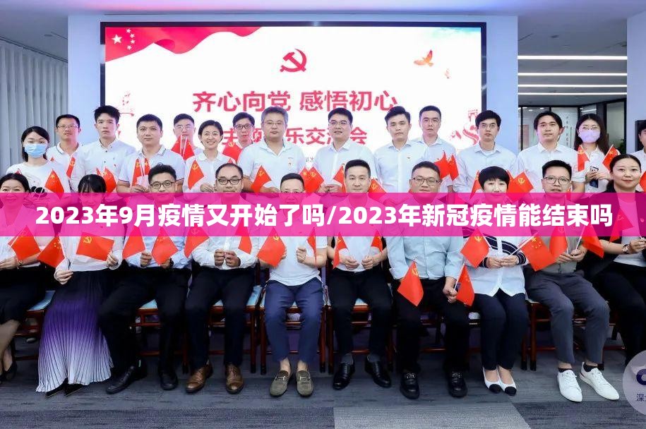 2023年9月疫情又开始了吗/2023年新冠疫情能结束吗 2023年9月疫情又开始了吗/2023年新冠疫情能结束吗
