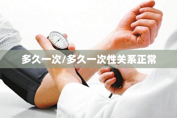 多久一次/多久一次性关系正常 多久一次/多久一次性关系正常