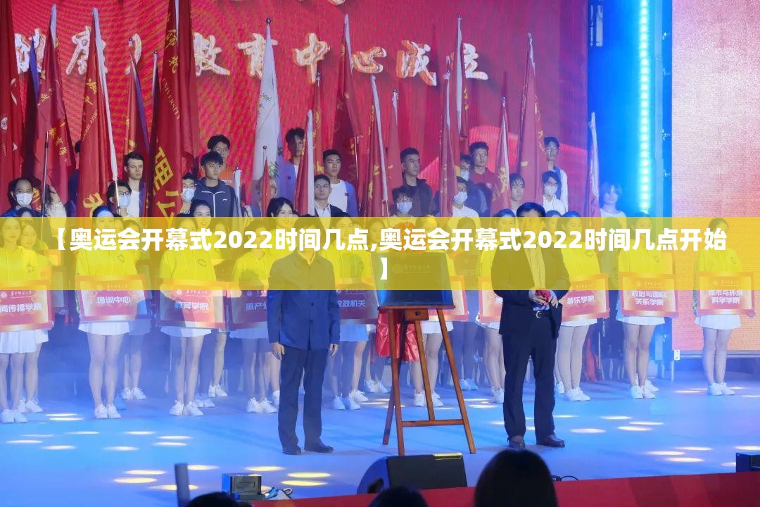 【奥运会开幕式2022时间几点,奥运会开幕式2022时间几点开始】 【奥运会开幕式2022时间几点,奥运会开幕式2022时间几点开始】