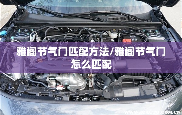 雅阁节气门匹配方法/雅阁节气门怎么匹配