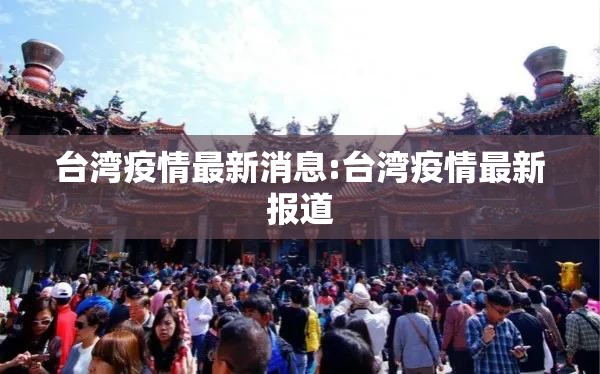 台湾疫情最新消息:台湾疫情最新报道 台湾疫情最新消息:台湾疫情最新报道