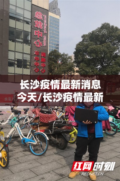 长沙疫情最新消息今天/长沙疫情最新官方消息 长沙疫情最新消息今天/长沙疫情最新官方消息
