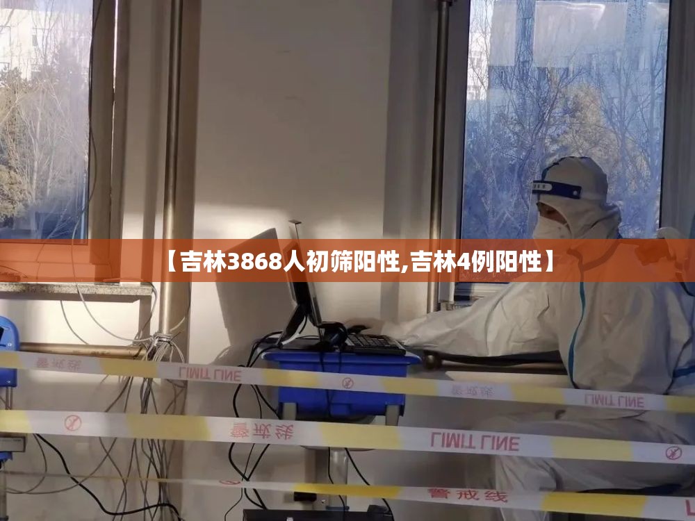 【吉林3868人初筛阳性,吉林4例阳性】 【吉林3868人初筛阳性,吉林4例阳性】