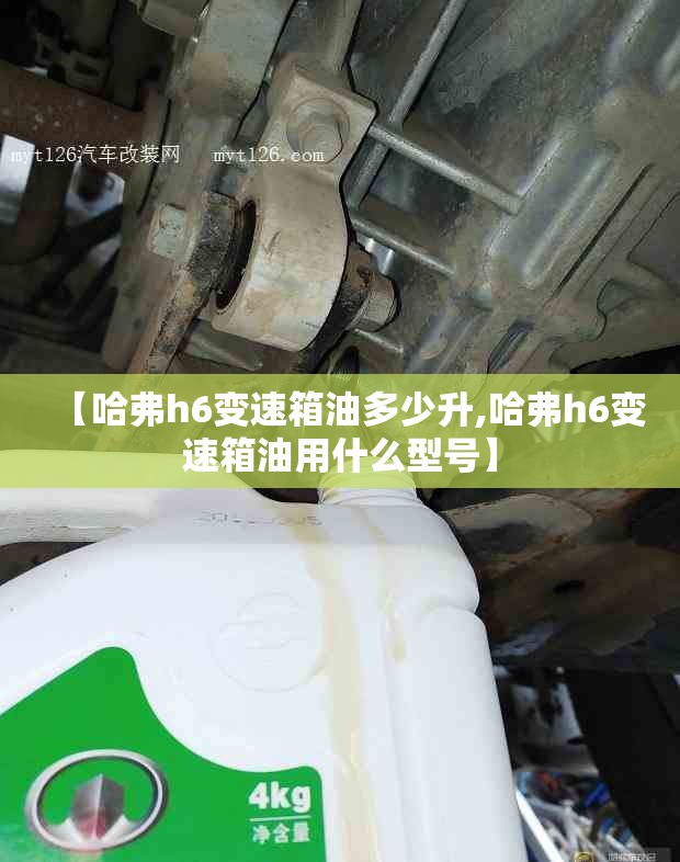 【哈弗h6变速箱油多少升,哈弗h6变速箱油用什么型号】 【哈弗h6变速箱油多少升,哈弗h6变速箱油用什么型号】