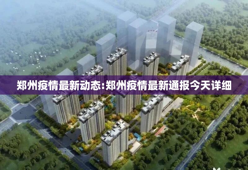郑州疫情最新动态:郑州疫情最新通报今天详细 郑州疫情最新动态:郑州疫情最新通报今天详细