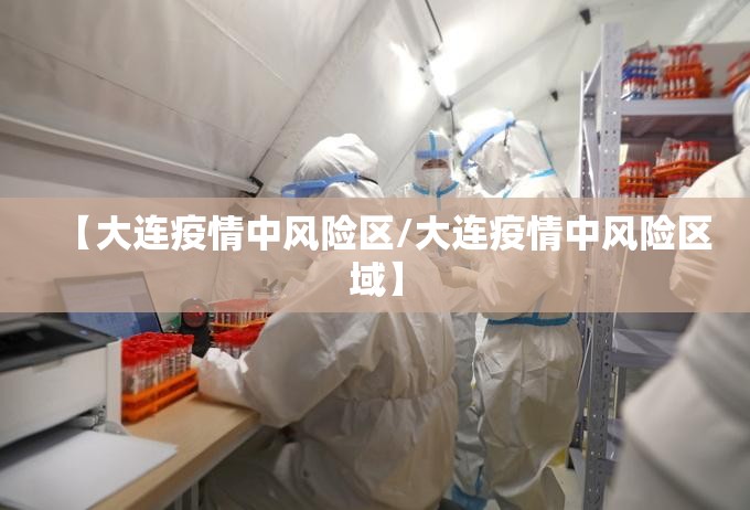 【大连疫情中风险区/大连疫情中风险区域】 【大连疫情中风险区/大连疫情中风险区域】