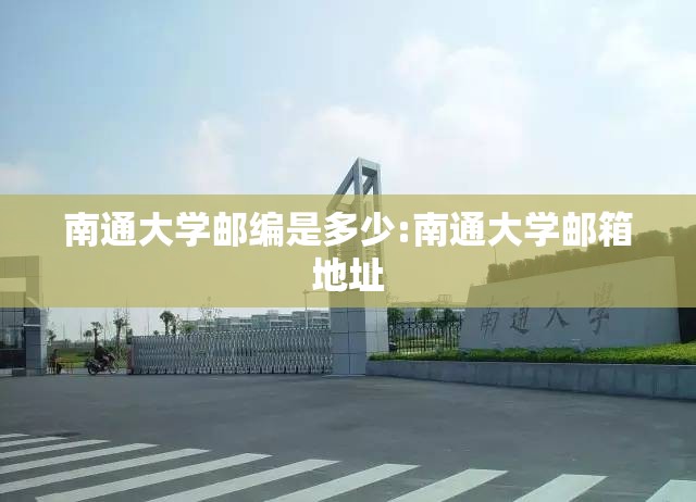 南通大学邮编是多少:南通大学邮箱地址 南通大学邮编是多少:南通大学邮箱地址