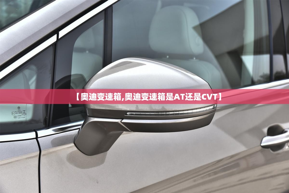 【奥迪变速箱,奥迪变速箱是AT还是CVT】 【奥迪变速箱,奥迪变速箱是AT还是CVT】