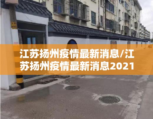 江苏扬州疫情最新消息/江苏扬州疫情最新消息2021 江苏扬州疫情最新消息/江苏扬州疫情最新消息2021