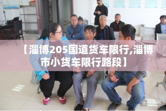 【淄博205国道货车限行,淄博市小货车限行路段】 【淄博205国道货车限行,淄博市小货车限行路段】