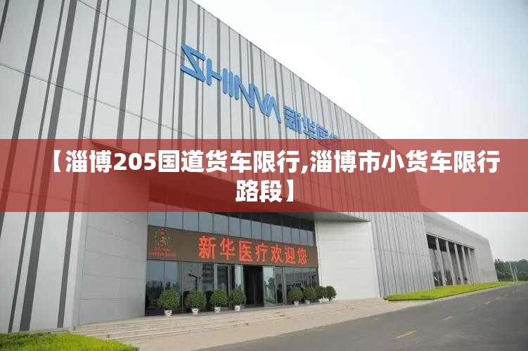 【淄博205国道货车限行,淄博市小货车限行路段】 【淄博205国道货车限行,淄博市小货车限行路段】