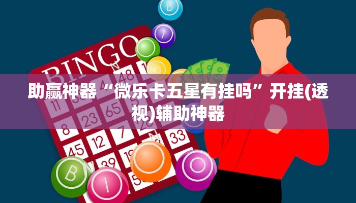 助赢神器“微乐卡五星有挂吗”开挂(透视)辅助神器