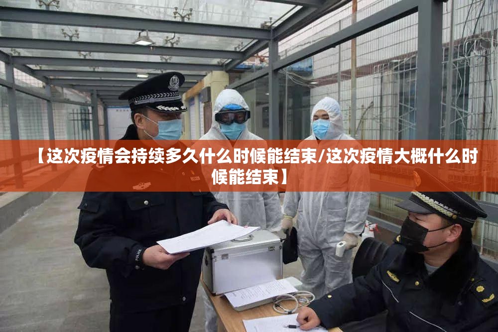 【这次疫情会持续多久什么时候能结束/这次疫情大概什么时候能结束】