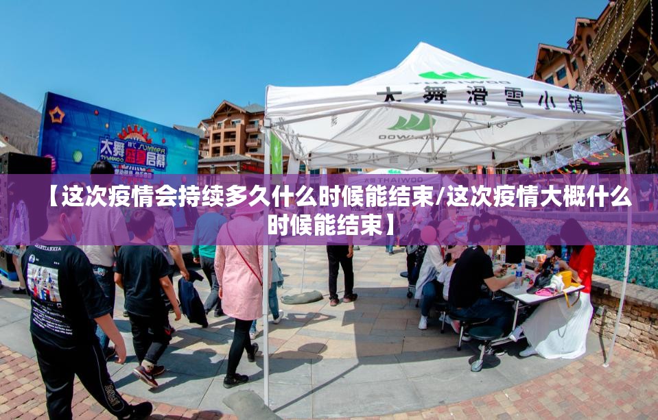 【这次疫情会持续多久什么时候能结束/这次疫情大概什么时候能结束】