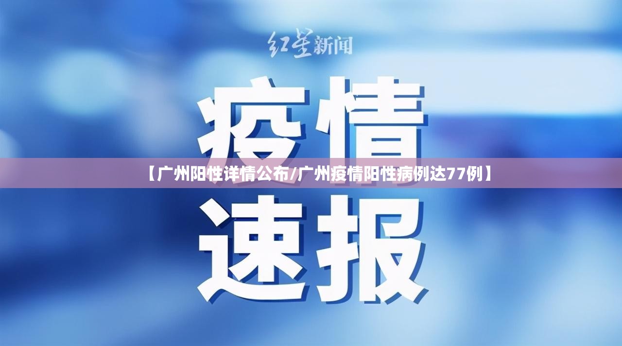 【广州阳性详情公布/广州疫情阳性病例达77例】 【广州阳性详情公布/广州疫情阳性病例达77例】