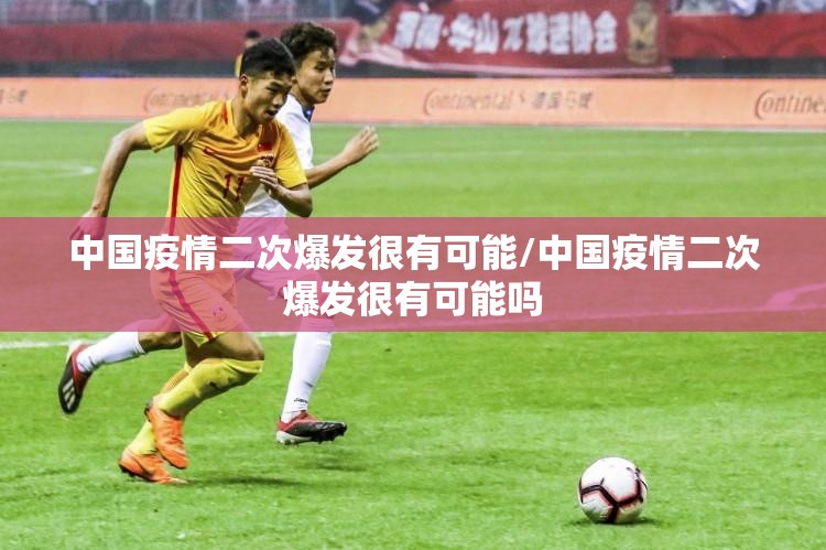 中国疫情二次爆发很有可能/中国疫情二次爆发很有可能吗 中国疫情二次爆发很有可能/中国疫情二次爆发很有可能吗