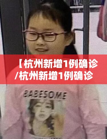 【杭州新增1例确诊/杭州新增1例确诊行动轨迹】 【杭州新增1例确诊/杭州新增1例确诊行动轨迹】