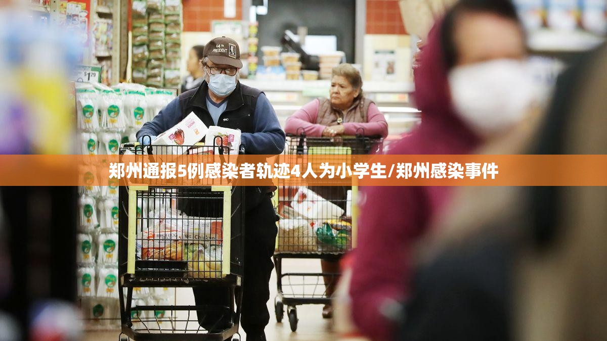 郑州通报5例感染者轨迹4人为小学生/郑州感染事件 郑州通报5例感染者轨迹4人为小学生/郑州感染事件