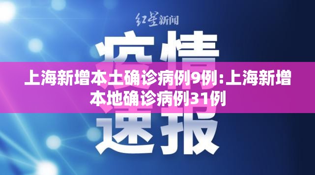 上海新增本土确诊病例9例:上海新增本地确诊病例31例 上海新增本土确诊病例9例:上海新增本地确诊病例31例