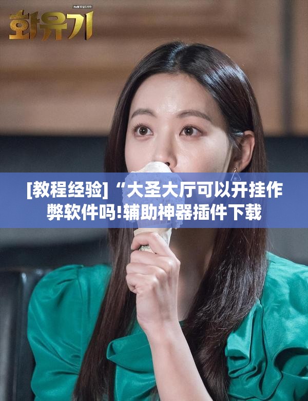 [教程经验]“大圣大厅可以开挂作弊软件吗!辅助神器插件下载
