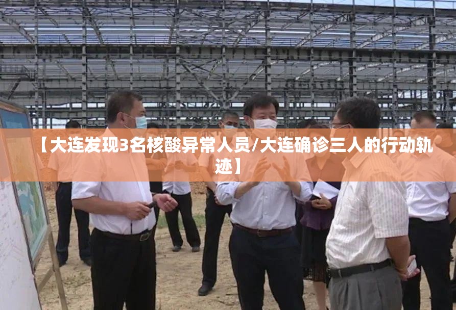 【大连发现3名核酸异常人员/大连确诊三人的行动轨迹】