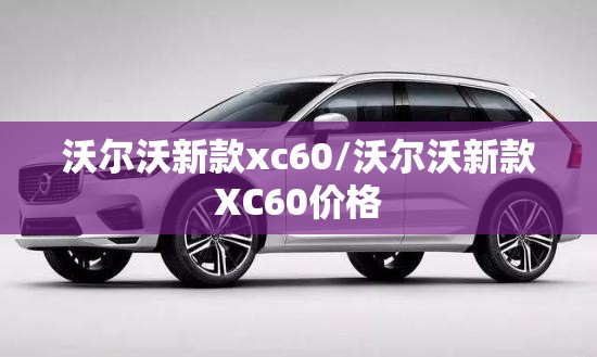 沃尔沃新款xc60/沃尔沃新款XC60价格