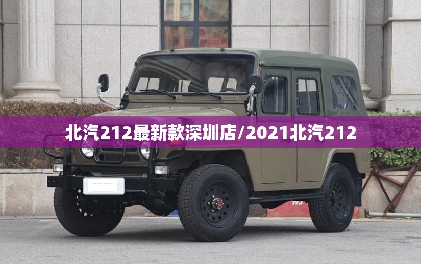 北汽212最新款深圳店/2021北汽212
