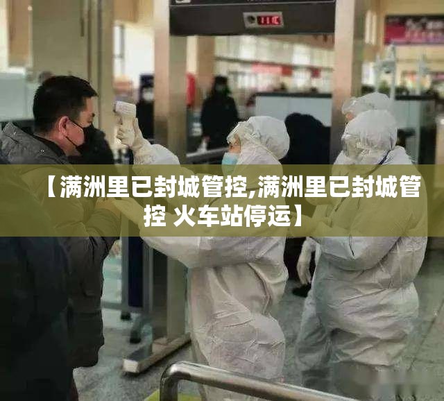 【满洲里已封城管控,满洲里已封城管控 火车站停运】 【满洲里已封城管控,满洲里已封城管控 火车站停运】