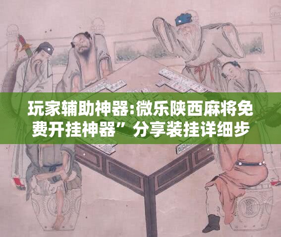 玩家辅助神器:微乐陕西麻将免费开挂神器”分享装挂详细步骤