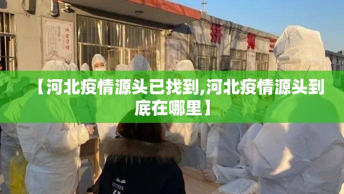 【河北疫情源头已找到,河北疫情源头到底在哪里】 【河北疫情源头已找到,河北疫情源头到底在哪里】
