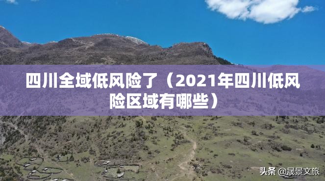 四川全域低风险了(2021年四川低风险区域有哪些) 四川全域低风险了(2021年四川低风险区域有哪些)