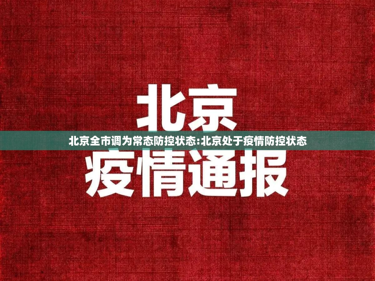 北京全市调为常态防控状态:北京处于疫情防控状态 北京全市调为常态防控状态:北京处于疫情防控状态