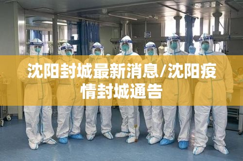 沈阳封城最新消息/沈阳疫情封城通告 沈阳封城最新消息/沈阳疫情封城通告