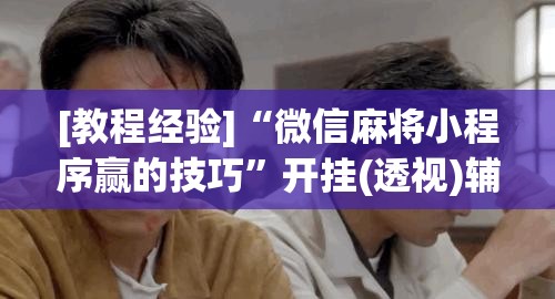 [教程经验]“微信麻将小程序赢的技巧”开挂(透视)辅助神器