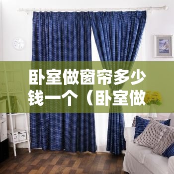 卧室做窗帘多少钱一个(卧室做窗帘多少钱一个合适) 卧室做窗帘多少钱一个(卧室做窗帘多少钱一个合适)