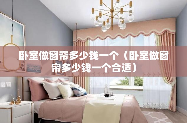 卧室做窗帘多少钱一个(卧室做窗帘多少钱一个合适) 卧室做窗帘多少钱一个(卧室做窗帘多少钱一个合适)