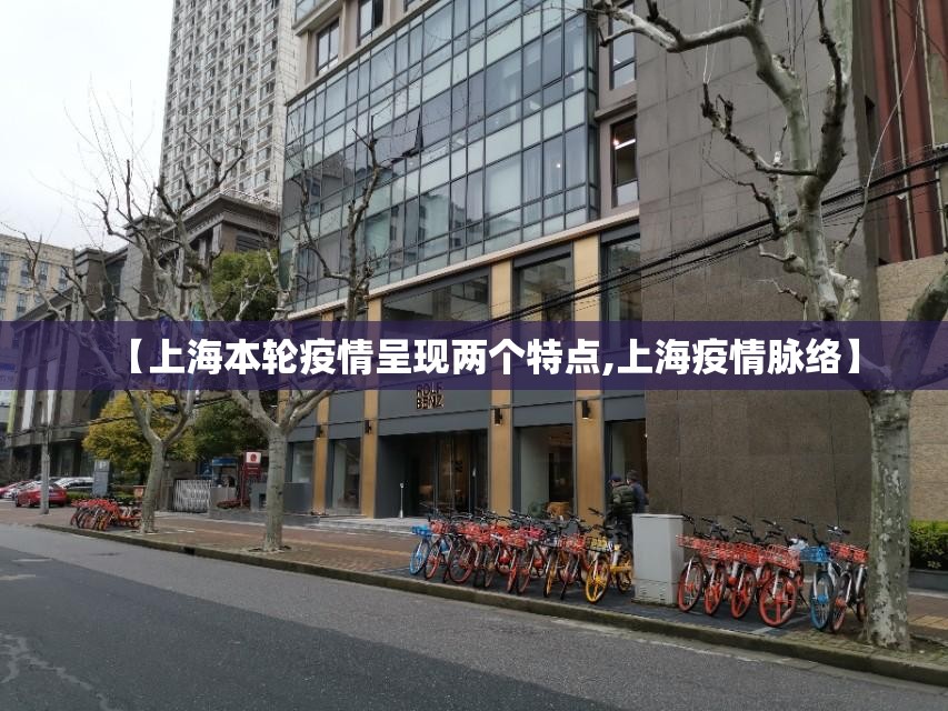 【上海本轮疫情呈现两个特点,上海疫情脉络】 【上海本轮疫情呈现两个特点,上海疫情脉络】