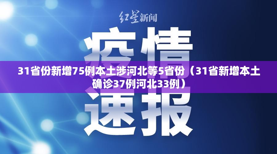 31省份新增75例本土涉河北等5省份(31省新增本土确诊37例河北33例) 31省份新增75例本土涉河北等5省份(31省新增本土确诊37例河北33例)