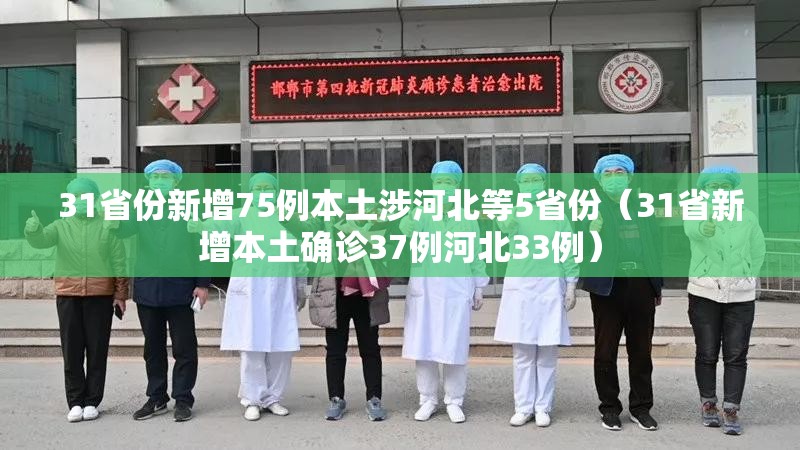 31省份新增75例本土涉河北等5省份(31省新增本土确诊37例河北33例) 31省份新增75例本土涉河北等5省份(31省新增本土确诊37例河北33例)