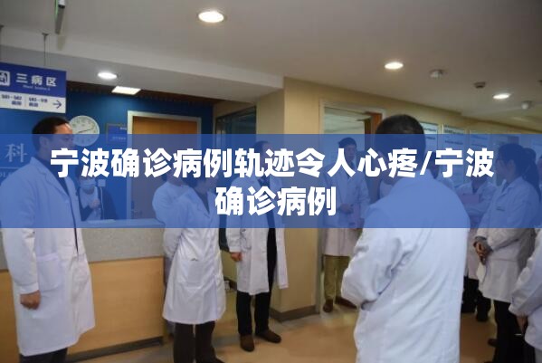 宁波确诊病例轨迹令人心疼/宁波 确诊病例 宁波确诊病例轨迹令人心疼/宁波 确诊病例