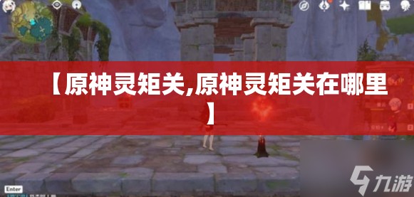 【原神灵矩关,原神灵矩关在哪里】 【原神灵矩关,原神灵矩关在哪里】