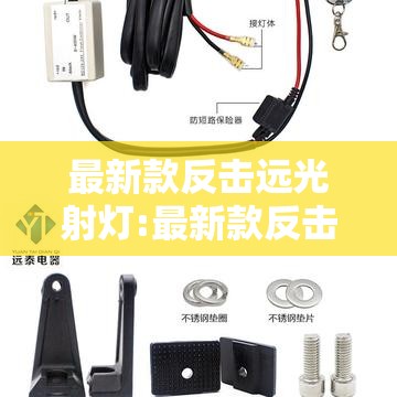 最新款反击远光射灯:最新款反击远光射灯怎么用 最新款反击远光射灯:最新款反击远光射灯怎么用
