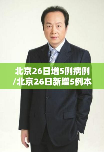 北京26日增5例病例/北京26日新增5例本地确诊病例