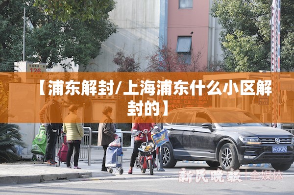 【浦东解封/上海浦东什么小区解封的】 【浦东解封/上海浦东什么小区解封的】
